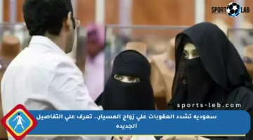 سعودية تشدد العقوبات على زواج المسيار.. تعرف على التفاصيل الجديدة